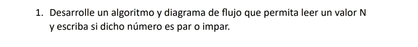 Desarrolle un algoritmo y diagrama de flujo que permita leer un valor N 
y escriba si dicho número es par o impar.