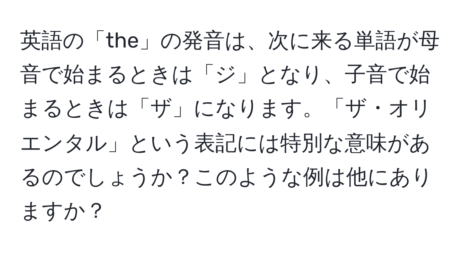 英語の「the」の発音は、次に来る単語が母音で始まるときは「ジ」となり、子音で始まるときは「ザ」になります。「ザ・オリエンタル」という表記には特別な意味があるのでしょうか？このような例は他にありますか？