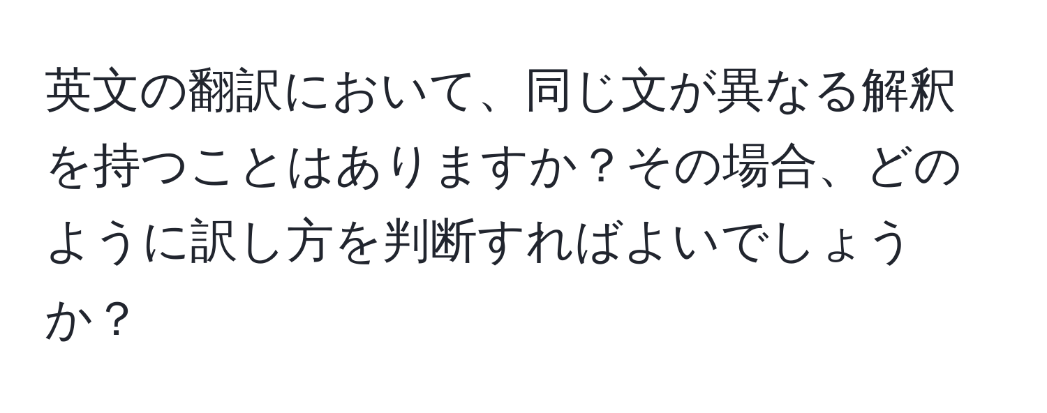 英文の翻訳において、同じ文が異なる解釈を持つことはありますか？その場合、どのように訳し方を判断すればよいでしょうか？