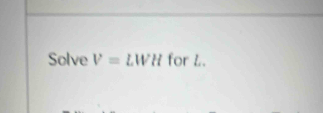 Solve V= L W H for L.