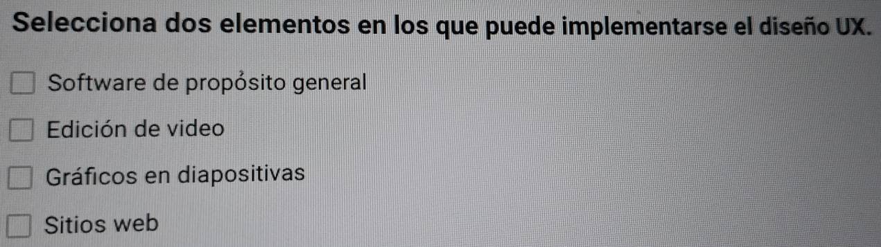 Selecciona dos elementos en los que puede implementarse el diseño UX.
Software de propósito general
Edición de video
Gráficos en diapositivas
Sitios web