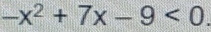 -x^2+7x-9<0</tex>.