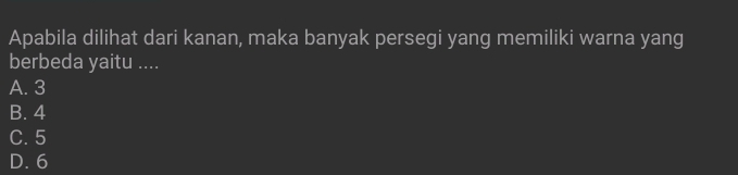 Apabila dilihat dari kanan, maka banyak persegi yang memiliki warna yang
berbeda yaitu ....
A. 3
B. 4
C. 5
D. 6