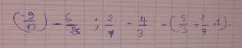 ( (-9)/13 )- 6/25 ; 2/7 - 4/3 -( 5/3 + 2/7 -1).