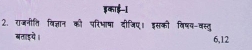 इकाई-I 
2. राजनीति विज्ञान की परिभाषा दीजिए। इसकी विषय-वस्तु 
बताइये । 6, 12