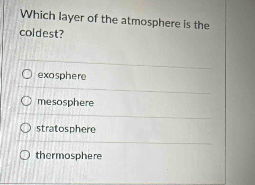 Which layer of the atmosphere is the
coldest?
exosphere
mesosphere
stratosphere
thermosphere