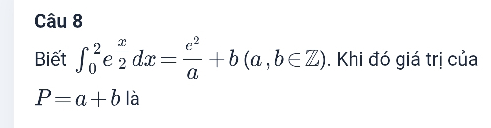 Biết ∈t _0^(2 e frac x)2dx= e^2/a +b(a,b∈ Z). Khi đó giá trị của
P=a+b là