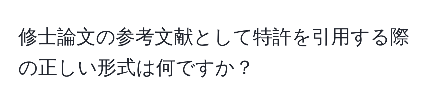 修士論文の参考文献として特許を引用する際の正しい形式は何ですか？