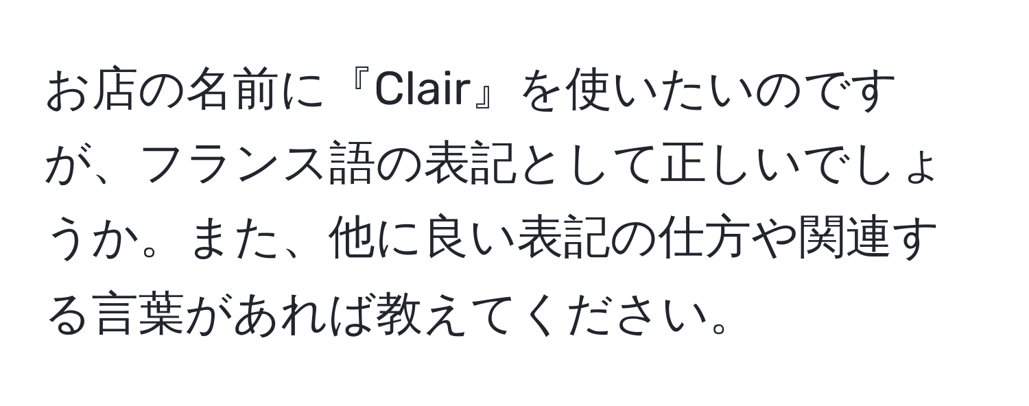 お店の名前に『Clair』を使いたいのですが、フランス語の表記として正しいでしょうか。また、他に良い表記の仕方や関連する言葉があれば教えてください。