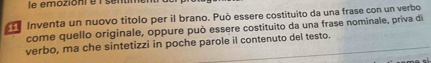 le emozioni e 1 sentimen 
Inventa un nuovo titolo per il brano. Può essere costituito da una frase con un verbo 
come quello originale, oppure può essere costituito da una frase nominale, priva di 
verbo, ma che sintetizzi in poche parole il contenuto del testo.