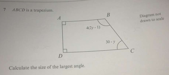 ABCD is a trapezium.
Diagram not
drawn to scale
Calculate the size of the largest angle.