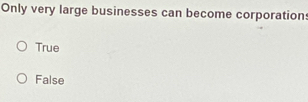 Only very large businesses can become corporation:
True
False