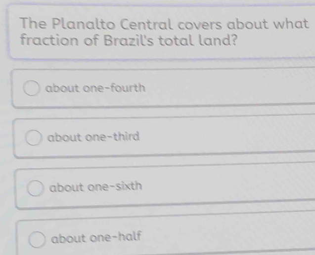 The Planalto Central covers about what
fraction of Brazil's total land?
about one-fourth
about one-third
about one-sixth
about one-half