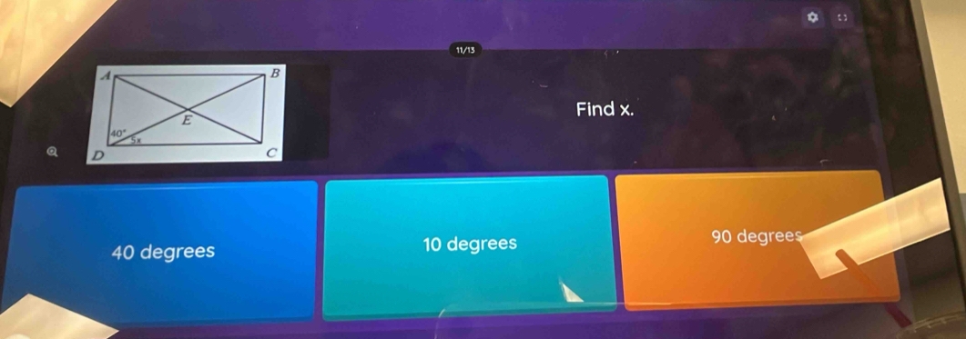 11/13
Find x.
40 degrees 10 degrees
90 degrees