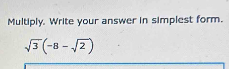 Multiply. Write your answer in simplest form.
sqrt(3)(-8-sqrt(2))