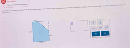 ectaipulo para crear la región sombn e se mupstra a continuación. Calcular el área de esta región, incluir las unidades correctas en l
B oB
cm^3 cm°
×