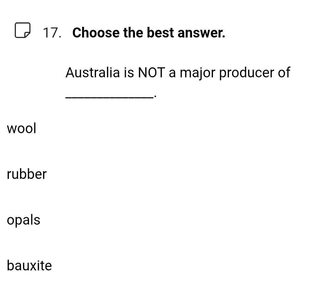 Choose the best answer.
Australia is NOT a major producer of
_·
wool
rubber
opals
bauxite