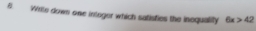 Wite down one integer which satisties the inequality 6x>42