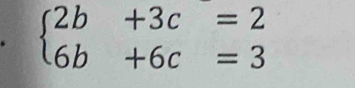 beginarrayl 2b+3c=2 6b+6c=3endarray.