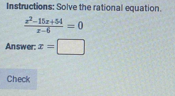 Instructions: Solve the rational equation.
 (x^2-15x+54)/x-6 =0
Answer: x=□
Check