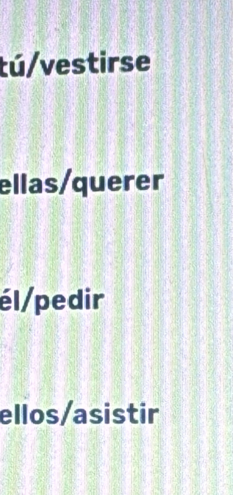 tú/vestirse
ellas/querer
él/pedir
ellos/asistir