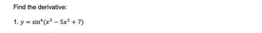 Find the derivative: 
1. y=sin^4(x^3-5x^2+7)