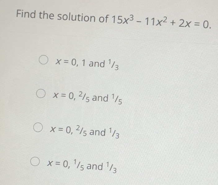 Solved: Find the solution of 15x^3-11x^2+2x=0. x=0,1 and 1/3 x=0, ^2/_5 ...