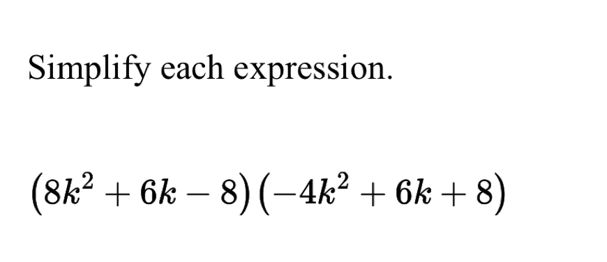 Simplify each expression.
(8k^2+6k-8)(-4k^2+6k+8)