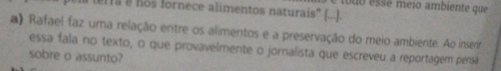 é louo esse meio ambiente que 
lera e nos fornece alimentos naturais" [...]. 
a) Rafael faz uma relação entre os alimentos e a preservação do meio ambiente. Ao inserir 
essa fala no texto, o que provavelmente o jornalista que escreveu a reportagem pensa 
sobre o assunto?