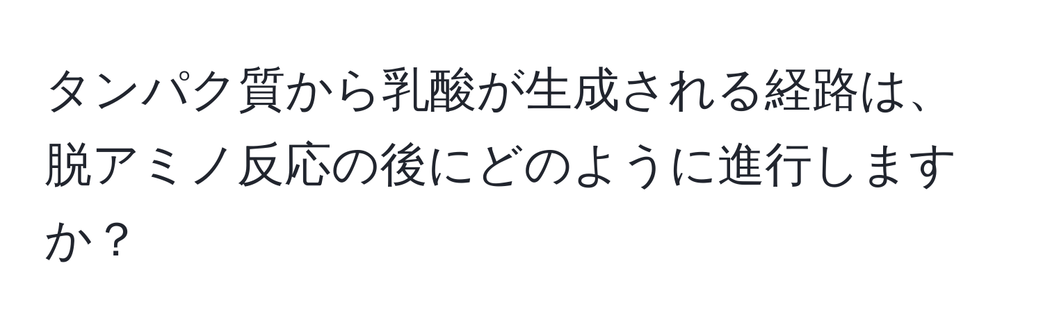 タンパク質から乳酸が生成される経路は、脱アミノ反応の後にどのように進行しますか？