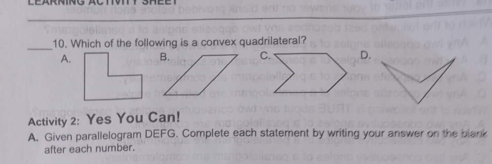 Which of the following is a convex quadrilateral?
A.
D.
Activity 2: Yes You Can!
A. Given parallelogram DEFG. Complete each statement by writing your answer on the blank
after each number.