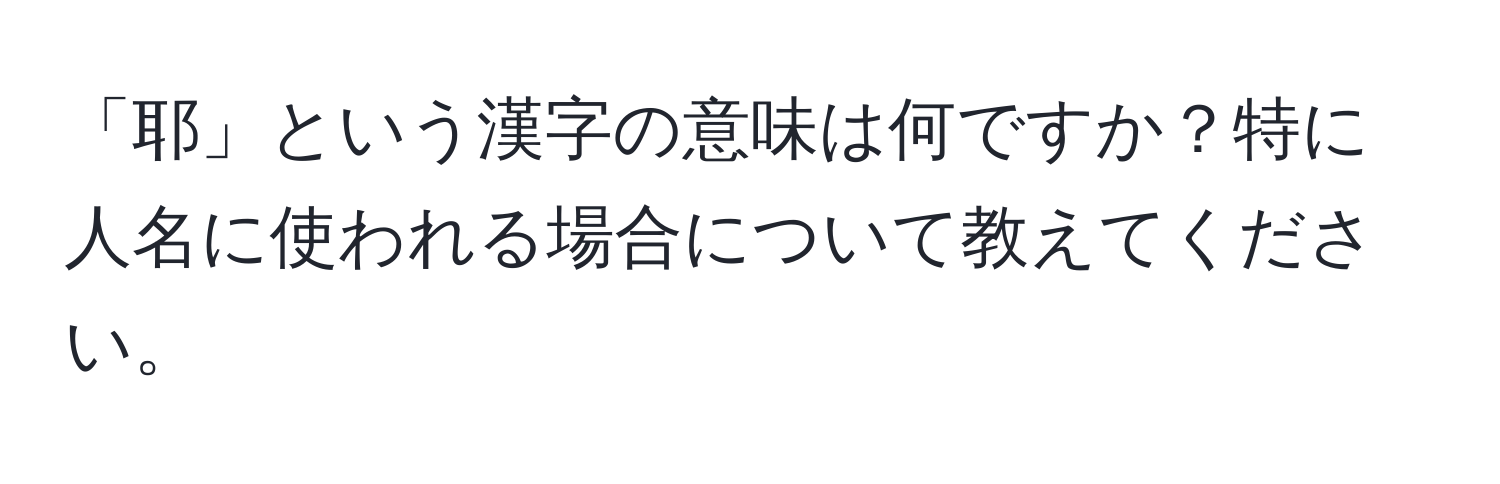 「耶」という漢字の意味は何ですか？特に人名に使われる場合について教えてください。