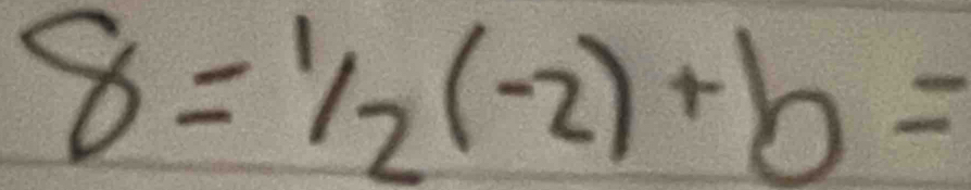 8=^1/_2(-2)+b=