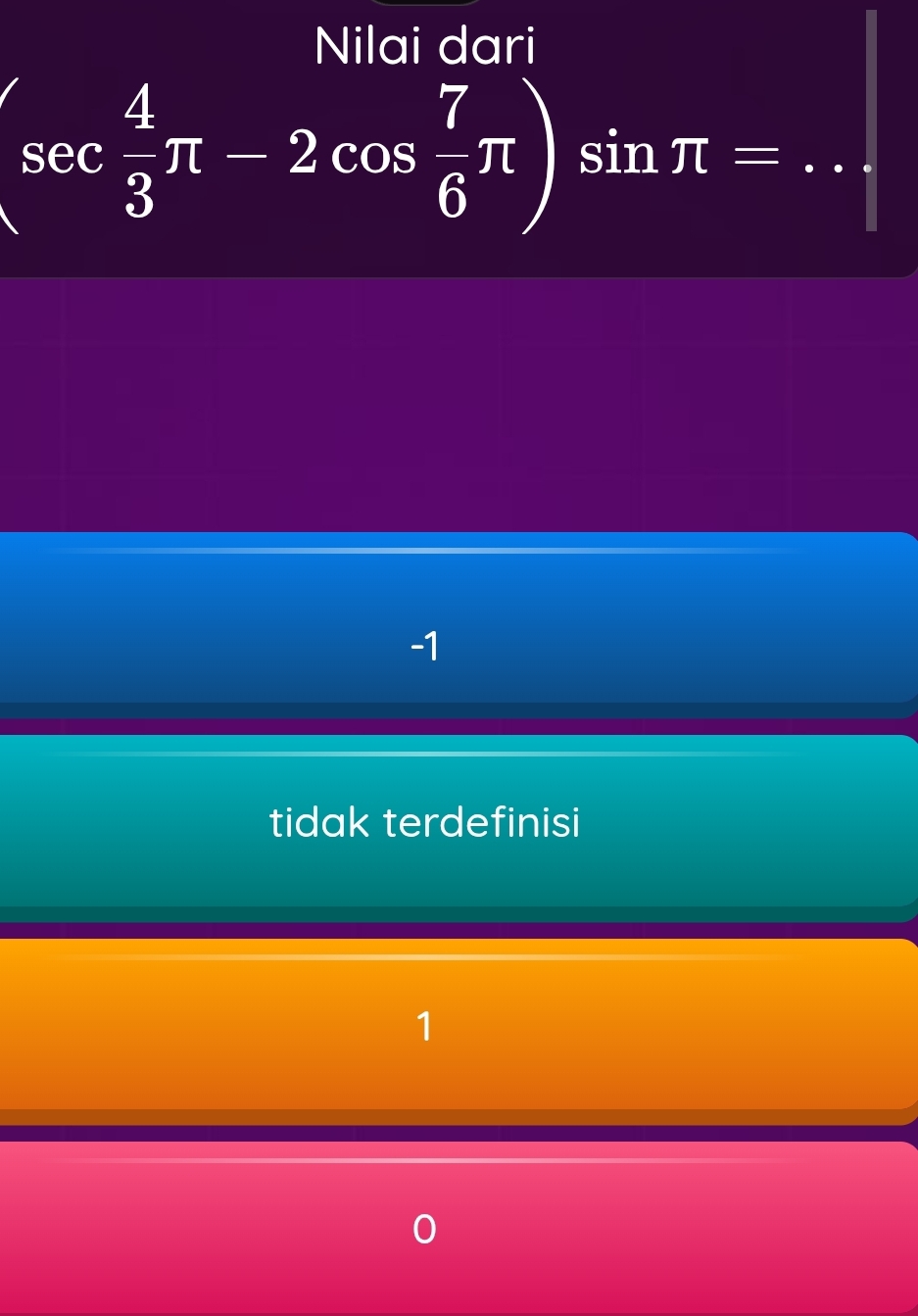 Nilai dari
_ sec  4/3 π -2cos  7/6 π )sin π =
-1
tidak terdefinisi
1