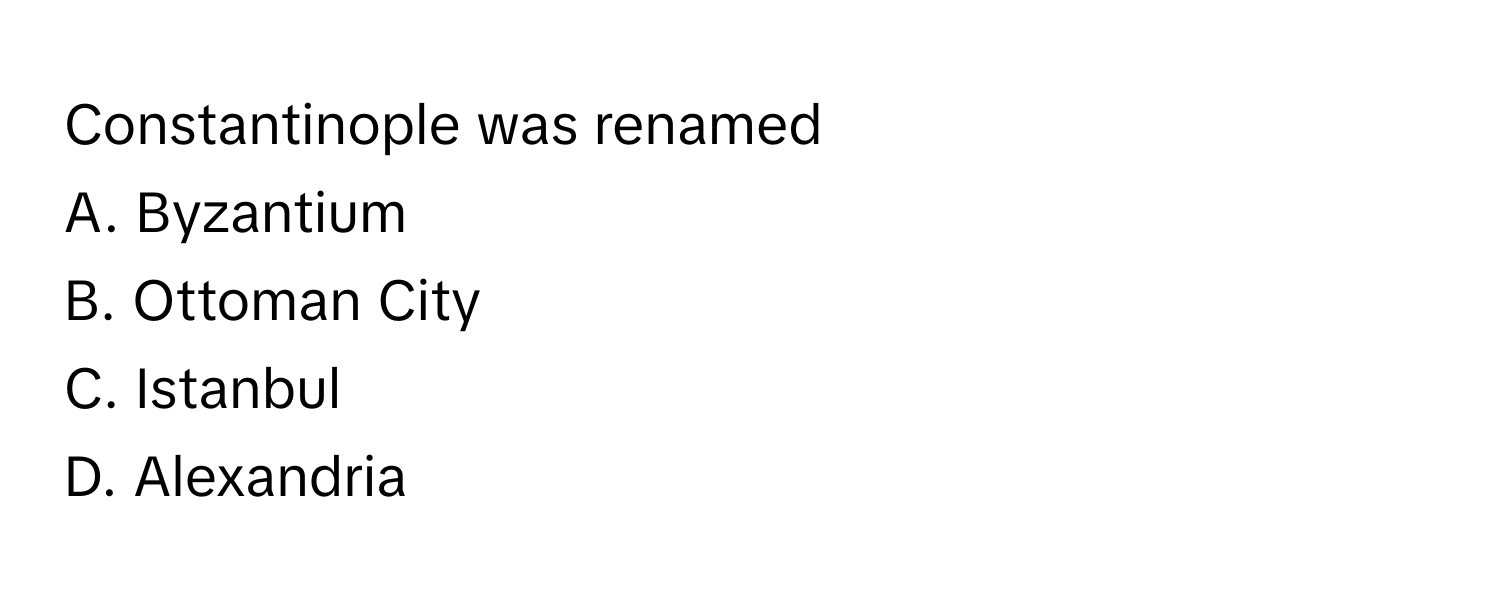 Constantinople was renamed 
A. Byzantium
B. Ottoman City
C. Istanbul
D. Alexandria