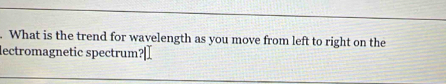 What is the trend for wavelength as you move from left to right on the 
lectromagnetic spectrum?