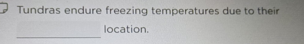 Tundras endure freezing temperatures due to their 
_ 
location.