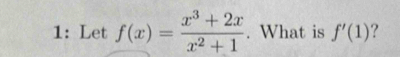 1: Let f(x)= (x^3+2x)/x^2+1 . What is f'(1) ?