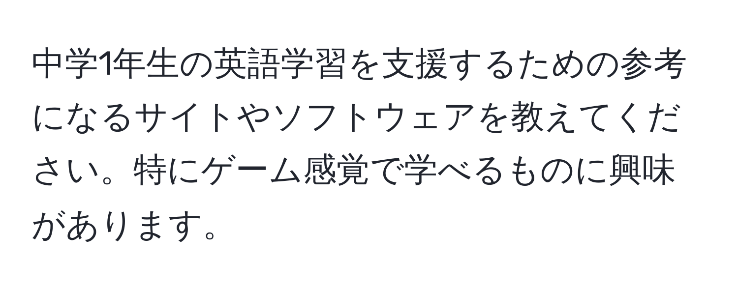 中学1年生の英語学習を支援するための参考になるサイトやソフトウェアを教えてください。特にゲーム感覚で学べるものに興味があります。