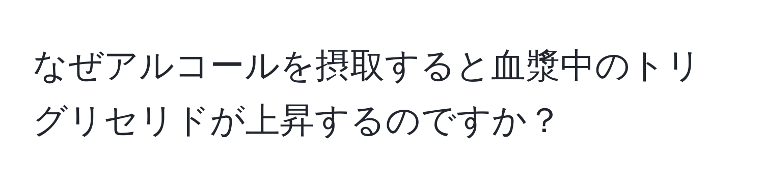 なぜアルコールを摂取すると血漿中のトリグリセリドが上昇するのですか？