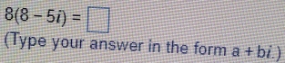 8(8-5i)=□
(Type your answer in the form a+bi.)