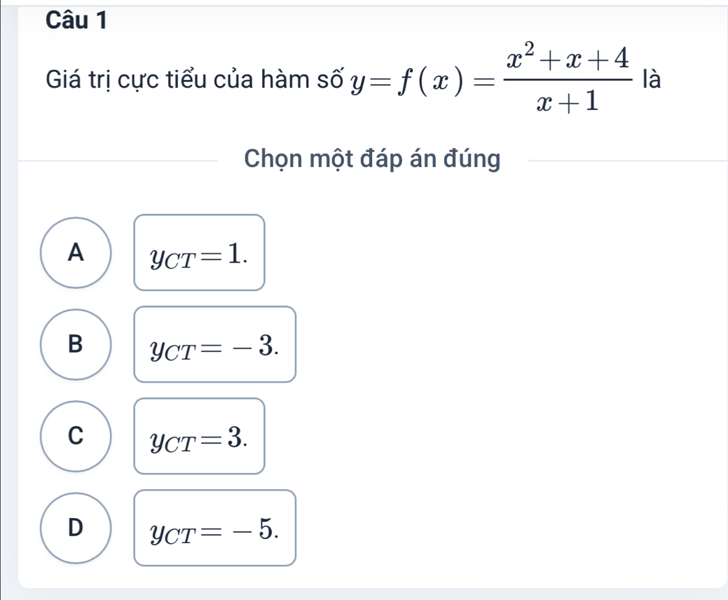 Giá trị cực tiểu của hàm số y=f(x)= (x^2+x+4)/x+1  là
Chọn một đáp án đúng
A y_CT=1.
B y_CT=-3.
C y_CT=3.
D y_CT=-5.