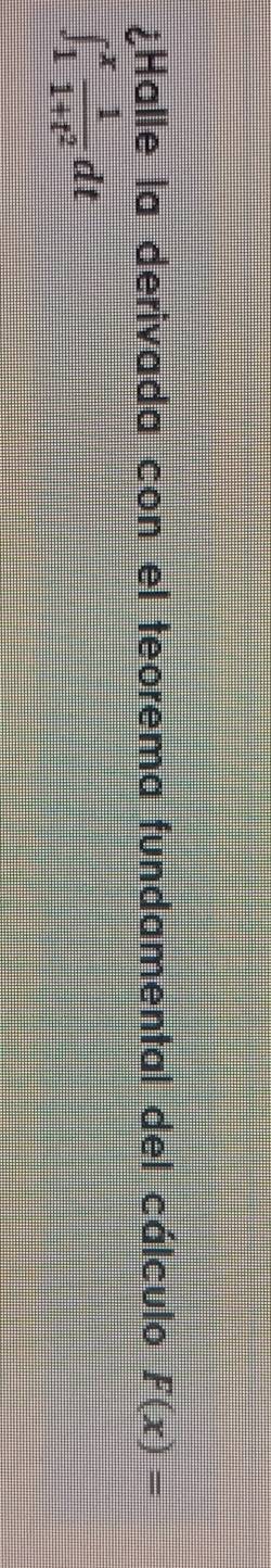 ¿Halle la derivada con el teorema fundamental del cálculo F(x)=
∈t _1^(xfrac 1)1+t^2dt
