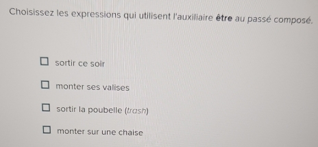 Choisissez les expressions qui utilisent l'auxiliaire être au passé composé.
sortir ce soir
monter ses valises
sortir la poubelle (trash)
monter sur une chaise