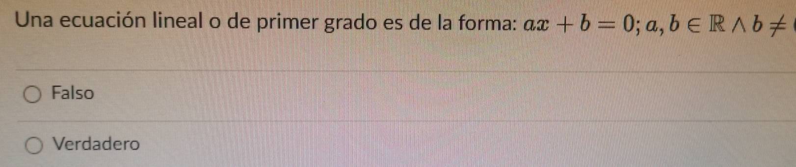 Una ecuación lineal o de primer grado es de la forma: ax+b=0;a,b∈ Rwedge b!=
Falso
Verdadero