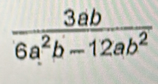  3ab/6a^2b-12ab^2 