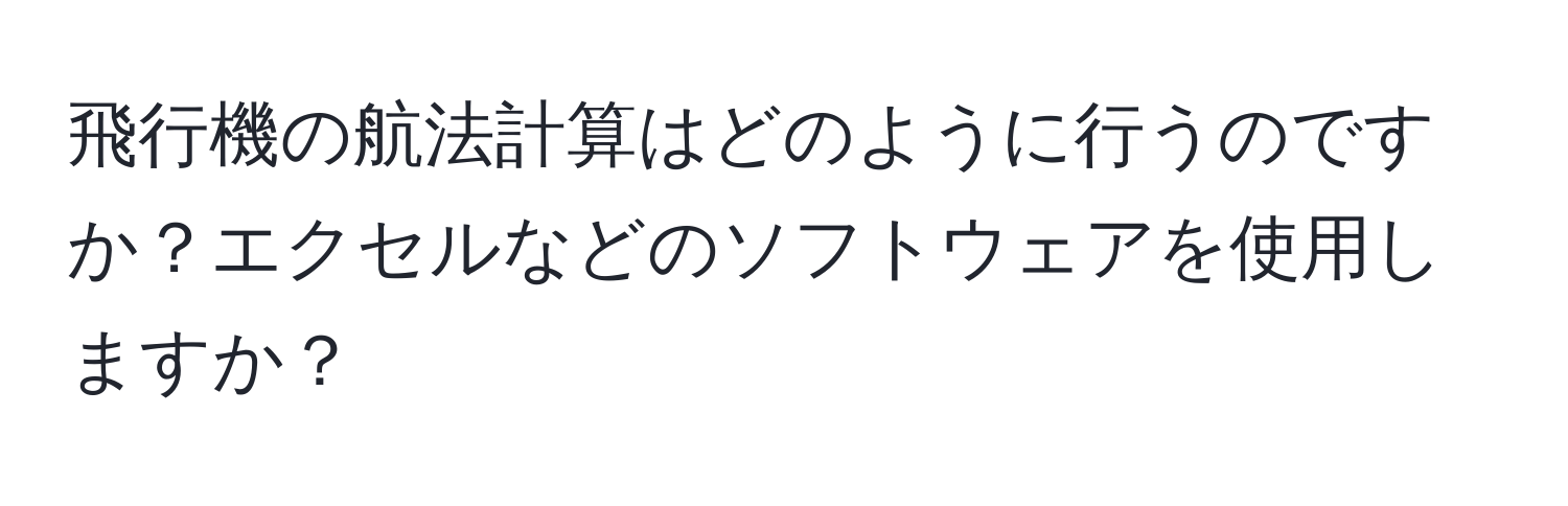 飛行機の航法計算はどのように行うのですか？エクセルなどのソフトウェアを使用しますか？