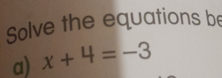 Solve the equations be 
a) x+4=-3