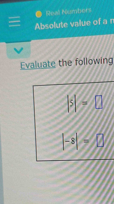 Real Numbers 
Absolute value of a n
Evaluate the following
|5|=□
|-8|=□