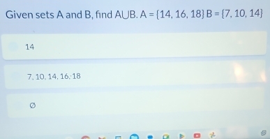 Given sets A and B, find A∪ B. A= 14,16,18 B= 7,10,14
14
7. 1 0, 14, 16, 18
a